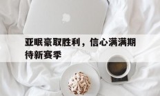 开云体育登录-关于亚眠豪取胜利，信心满满期待新赛季的信息